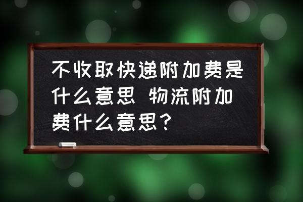 不收取快遞附加費(fèi)是什么意思 物流附加費(fèi)什么意思？