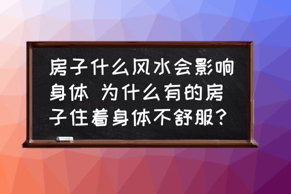 房子什么風(fēng)水會(huì)影響身體 為什么有的房子住著身體不舒服？