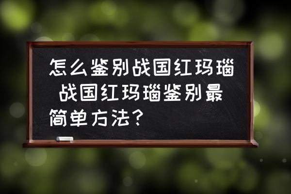 怎么鑒別戰(zhàn)國紅瑪瑙 戰(zhàn)國紅瑪瑙鑒別最簡單方法？
