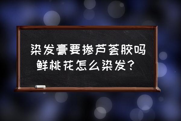 染發(fā)膏要摻蘆薈膠嗎 鮮桃花怎么染發(fā)？