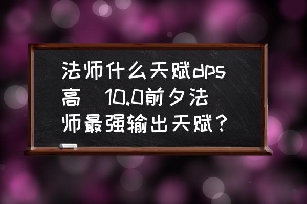 法師什么天賦dps高(10.0前夕法師最強輸出天賦？)