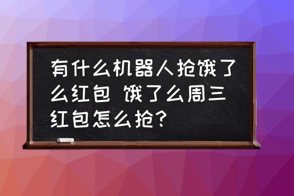 有什么機(jī)器人搶餓了么紅包 餓了么周三紅包怎么搶？
