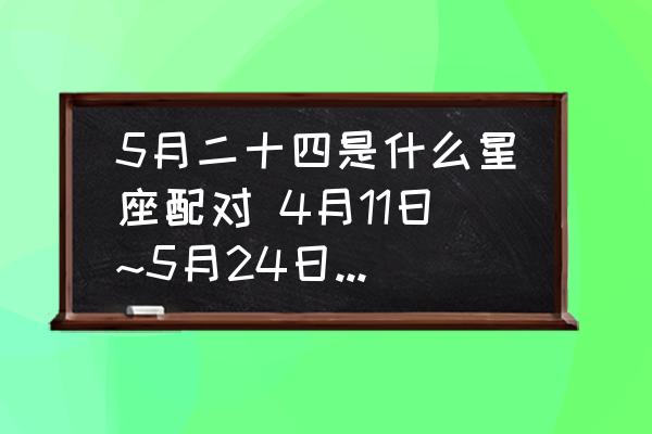 5月二十四是什么星座配對(duì) 4月11日~5月24日是什么星座？
