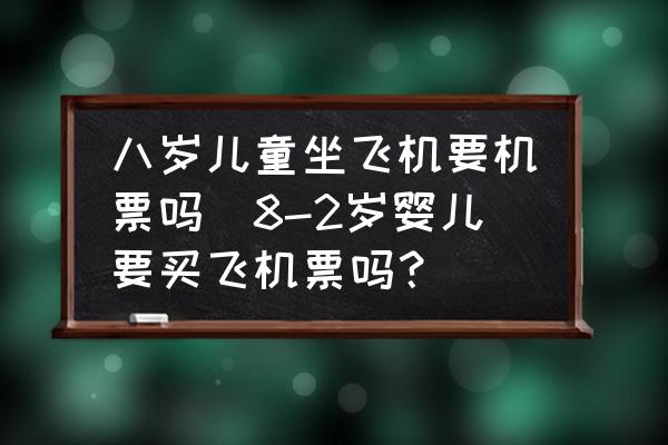 八歲兒童坐飛機(jī)要機(jī)票嗎(8-2歲嬰兒要買飛機(jī)票嗎？)