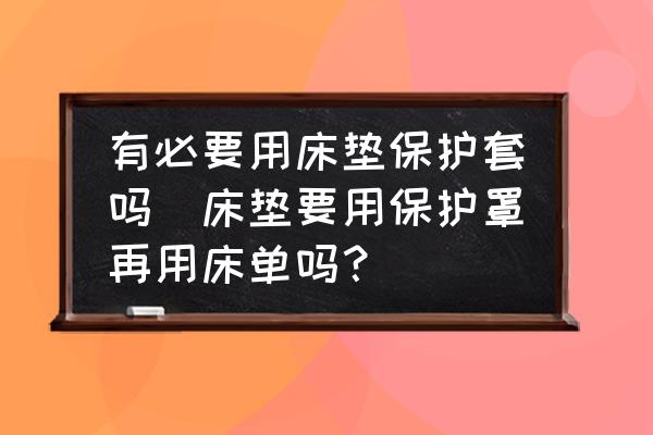 有必要用床墊保護(hù)套嗎(床墊要用保護(hù)罩再用床單嗎？)