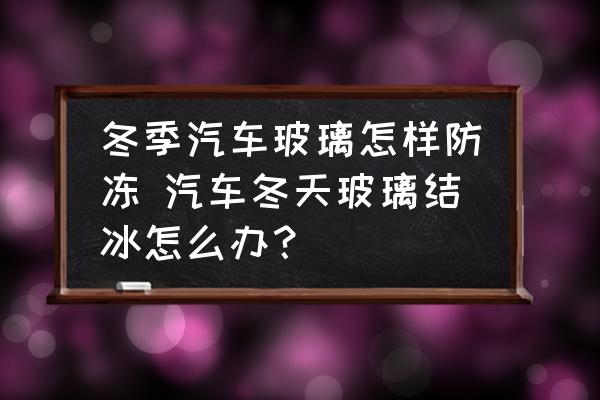 冬季汽車(chē)玻璃怎樣防凍 汽車(chē)冬天玻璃結(jié)冰怎么辦？