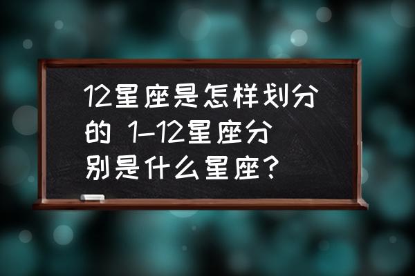 12星座是怎樣劃分的 1-12星座分別是什么星座？