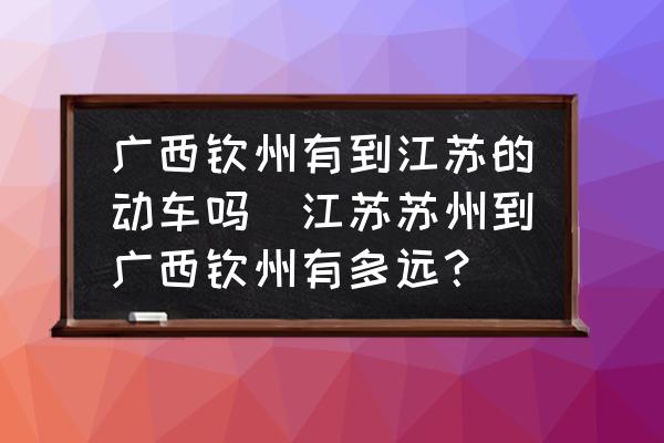 廣西欽州有到江蘇的動(dòng)車(chē)嗎(江蘇蘇州到廣西欽州有多遠(yuǎn)？)
